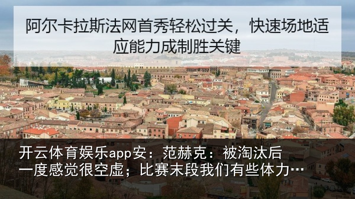 开云体育娱乐app安：范赫相关情况觉很相关情况有些体力不支