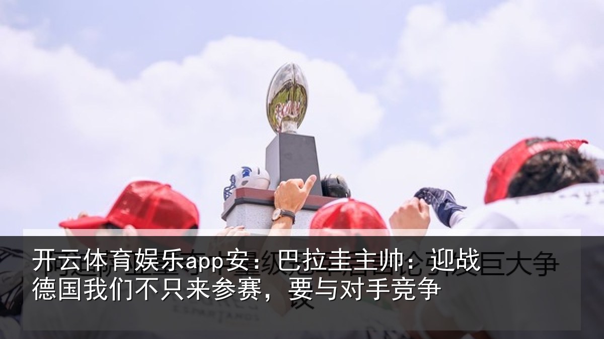 开云体育娱乐app安：巴拉相关情况们不相关情况竞争