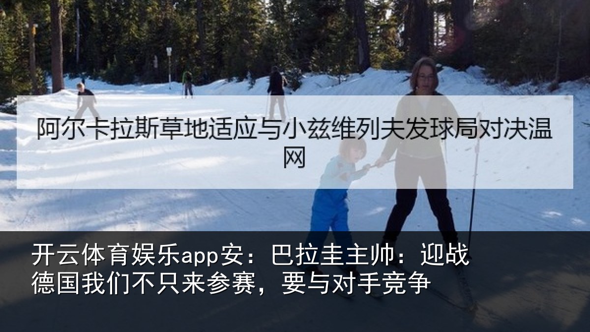 开云体育娱乐app安：巴拉圭主帅：迎战德国我们不只来参赛，要与对手竞争