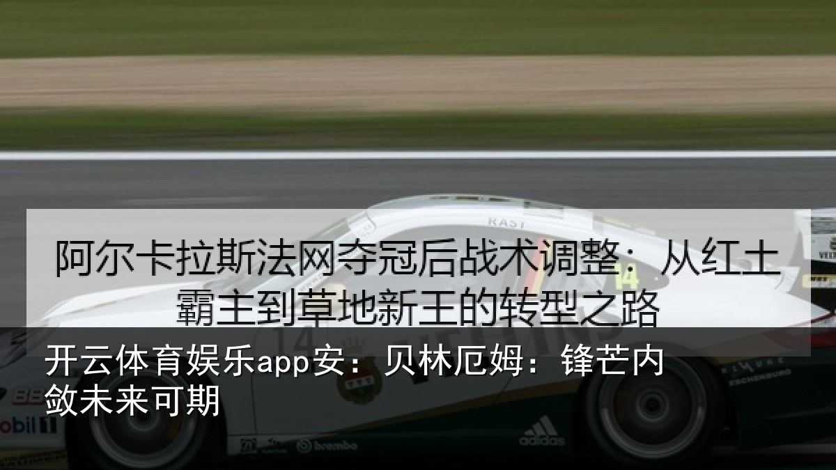 开云体育娱乐app安：贝林厄姆：锋芒内敛未来可期