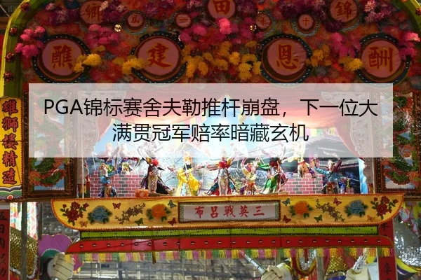PGA锦标赛舍夫勒推杆崩盘，下一位大满贯冠军赔率暗藏玄机