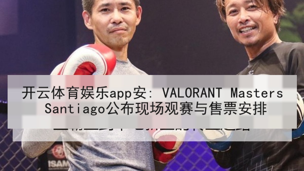 开云体育娱乐app安: VALORANT Masters Santiago公布现场观赛与售票安排