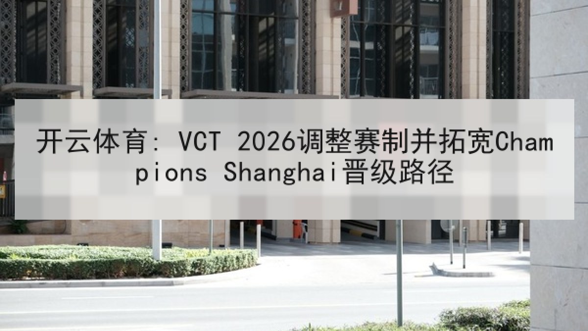 开云体育: VCT 2026调整赛制并拓宽Champions Shanghai晋级路径