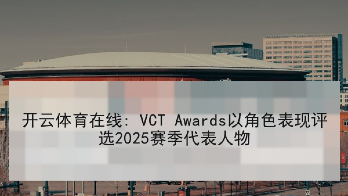 开云体育在线: VCT Awards以角色表现评选2025赛季代表人物