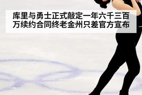 库里与勇士正式敲定一年六千三百万续约合同终老金州只差官方宣布